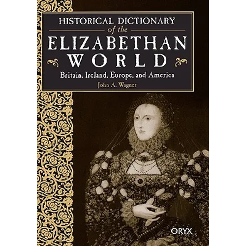 Historical Dictionary of the Elizabethan World: Britain, Ireland, Europe, and America