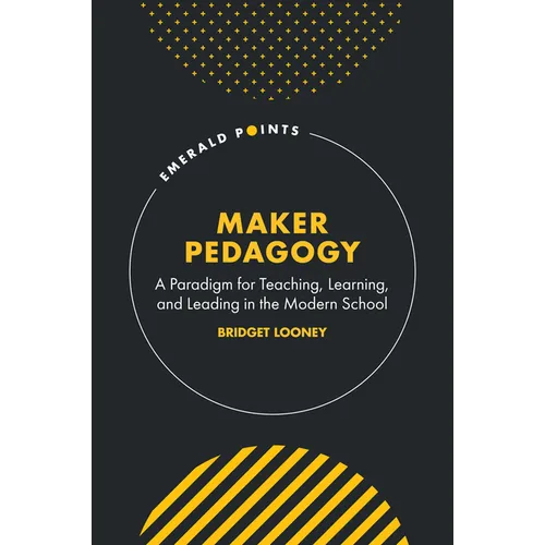Maker Pedagogy: A Paradigm for Teaching, Learning, and Leading in the Modern School