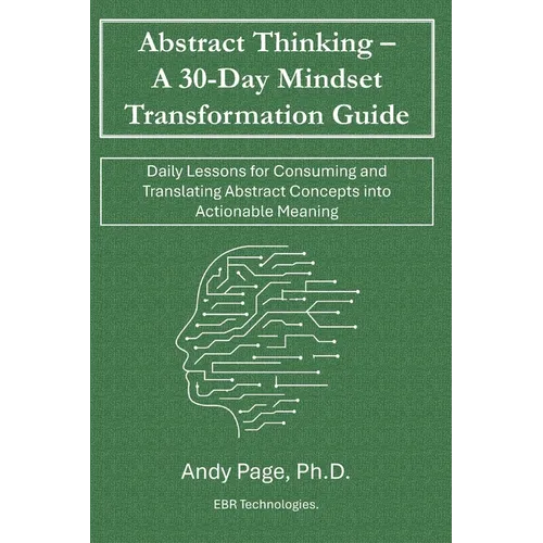 Abstract Thinking - A 30-Day Mindset Transformation Guide: Daily Lessons for Consuming and Translating Abstract Concepts into Actionable Meaning