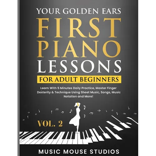 Your Golden Ears: First Piano Lessons for Adult Beginners, Volume 2: Learn With 5 Minutes Daily Practice, Master Finger Dexterity & Tech