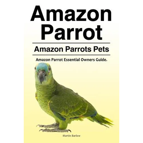 Amazon Parrot. Amazon Parrots Pets. Amazon Parrot Essential Owners Guide.