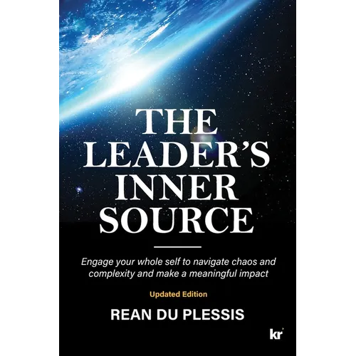 The Leaders' Inner Source: Engage your whole self to navigate chaos and complexity and make a meaningful impact