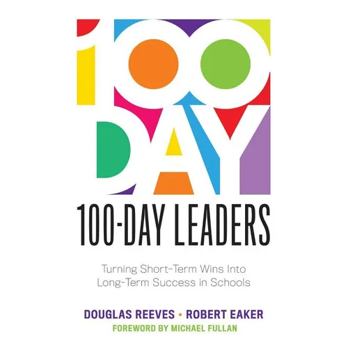 100-Day Leaders: Turning Short-Term Wins Into Long-Term Success in Schools (a 100-Day Action Plan for Meaningful School Improvement)