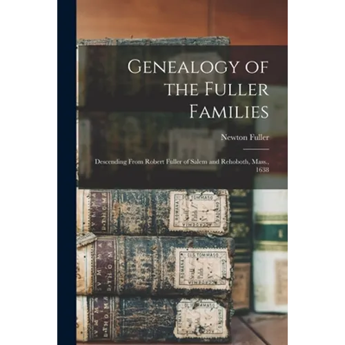 Genealogy of the Fuller Families: Descending From Robert Fuller of Salem and Rehoboth, Mass., 1638