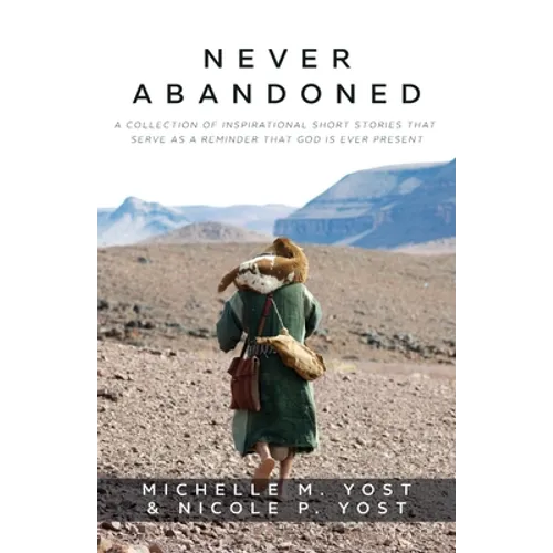 Never Abandoned: A Collection of Inspirational Short Stories that Serve as a Reminder that God is Ever Present