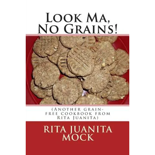 Look Ma, No Grains!: (Another grain-free cookbook from Rita Juanita)