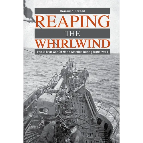Reaping the Whirlwind: The U-Boat War Off North America During World War I