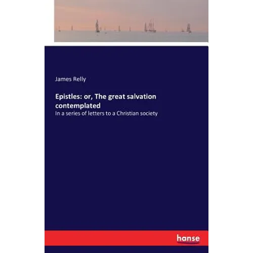 Epistles: or, The great salvation contemplated: In a series of letters to a Christian society