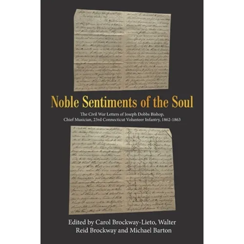 Noble Sentiments of the Soul: The Civil War Letters of Joseph Dobbs Bishop, Chief Musician, 23Rd Connecticut Volunteer Infantry, 1862-1863