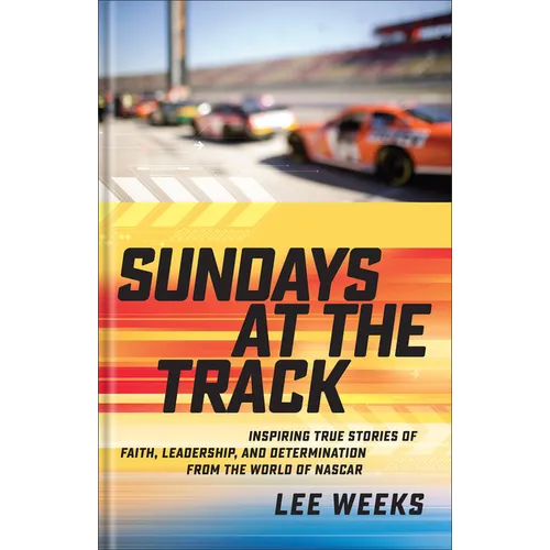 Sundays at the Track: Inspiring True Stories of Faith, Leadership, and Determination from the World of NASCAR