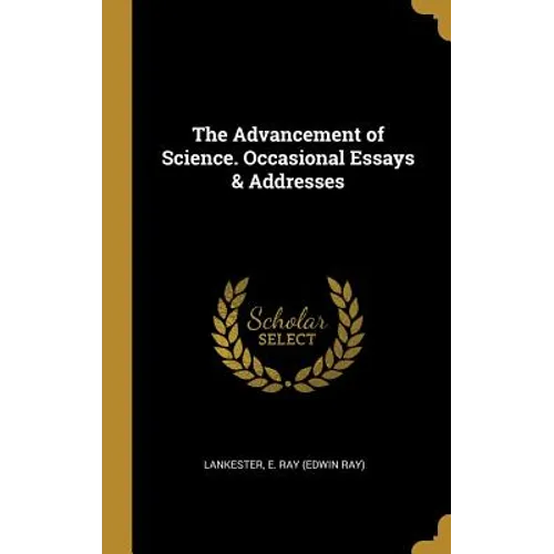 The Advancement of Science. Occasional Essays & Addresses