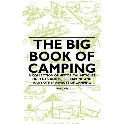 The Big Book of Camping - A Collection of Historical Articles on Tents, Knots, Fire Making and Many Other Aspects of Camping