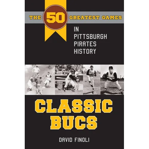 Classic Bucs: The 50 Greatest Games in Pittsburgh Pirates History
