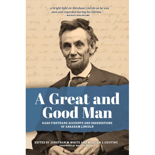 A Great and Good Man: Rare, First-Hand Accounts of Abraham Lincoln