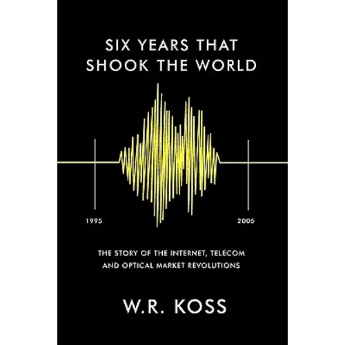 Six Years that Shook the World: The Story of the Internet, Telecom and Optical Market Revolutions