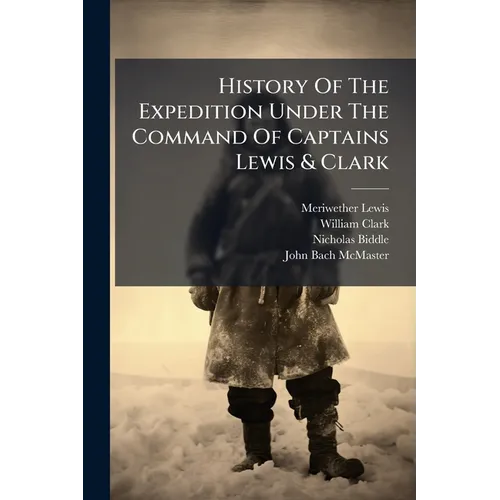 History Of The Expedition Under The Command Of Captains Lewis & Clark: To The Sources Of The Missouri, Thence Across The Rocky Mountains And Down The
