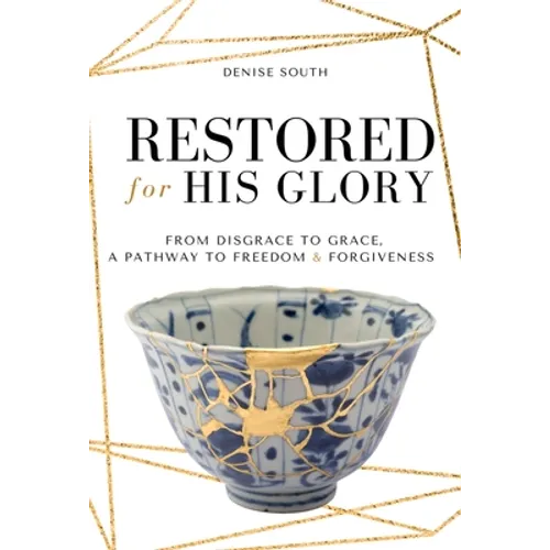 Restored for His Glory: From Disgrace to Grace, a Pathway to Freedom and Forgiveness