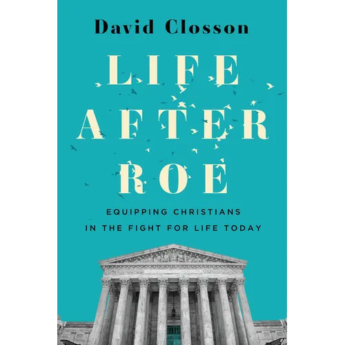 Life After Roe: Equipping Christians in the Fight for Life Today