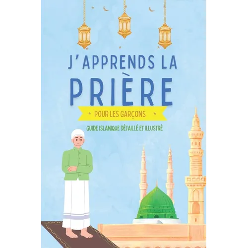 J'apprends la prière pour les garçons: Guide islamique détaillé et illustré pour apprendre à faire la prière et les ablutions Pour débutants en Islam