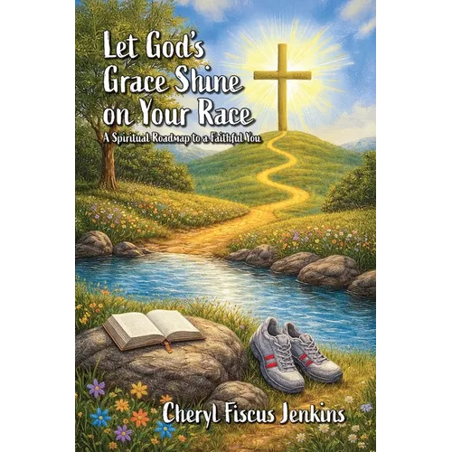 Let God's Grace Shine on Your Race: A Spiritual Roadmap to a Faithful You