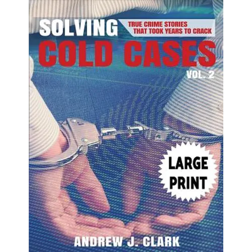 Solving Cold Cases - Volume 2 ***Large Print Edition***: True Crime Stories That Took Years to Crack