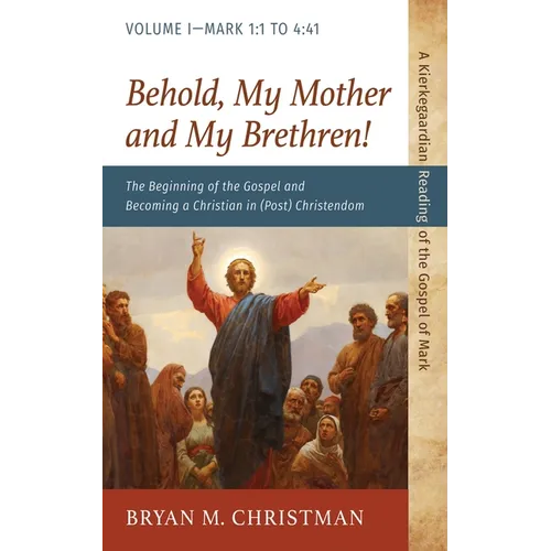 Behold, My Mother and My Brethren!: The Beginning of the Gospel and Becoming a Christian in (Post) Christendom: Volume I--Mark 1:1 to 4:41