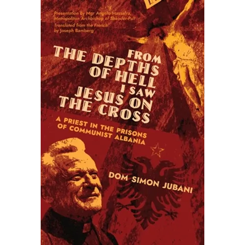 From the Depths of Hell I Saw Jesus on the Cross: A Priest in the Prisons of Communist Albania