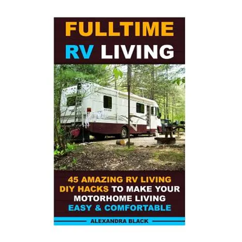 Fulltime RV Living 45 Amazing RV Living DIY Hacks to Make Your Motorhome Living Easy & Comfortable: (RV living, RV living full-time, RV living tips, R