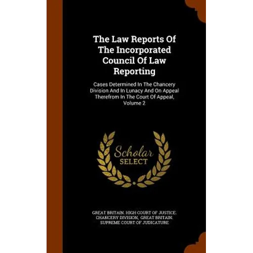 The Law Reports Of The Incorporated Council Of Law Reporting: Cases Determined In The Chancery Division And In Lunacy And On Appeal Therefrom In The C