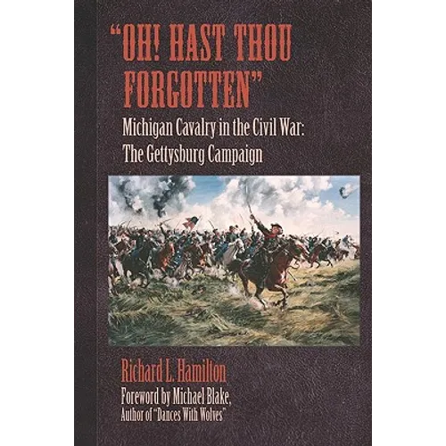 "Oh! Hast Thou Forgotten": Michigan Cavalry in the Civil War: The Gettysburg Campaign