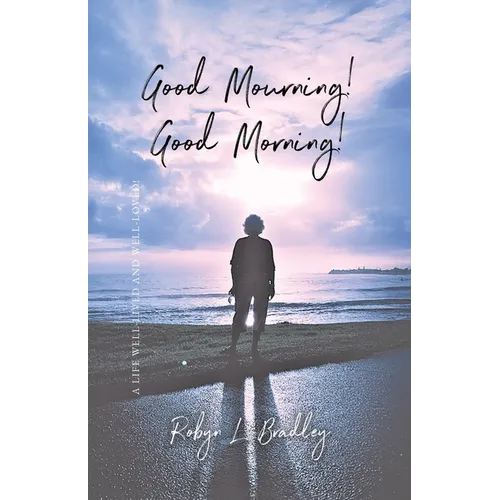 Good Mourning! Good Morning!: A Life Well-lived and Well-loved!