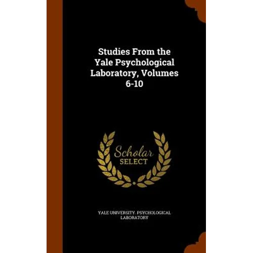 Studies From the Yale Psychological Laboratory, Volumes 6-10
