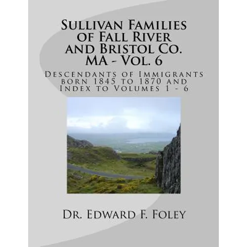Sullivan Families of Fall River and Bristol Co. MA - Vol. 6: Descendants of Immigrants born 1845 to 1870