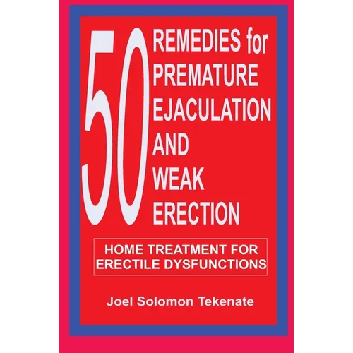 50 Remedies For Premature Ejaculation and Weak Erection: Home Treatment For Erectile Dysfunctions