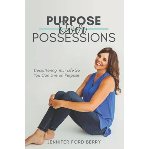 Purpose Over Possessions: Decluttering Your Life So You Can Live on Purpose