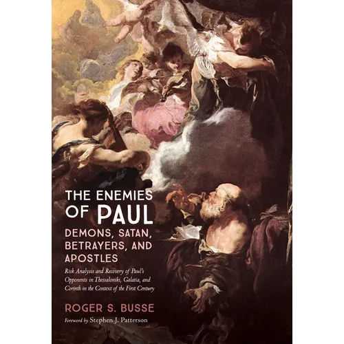 The Enemies of Paul: Demons, Satan, Betrayers, and Apostles: Risk Analysis and Recovery of Paul's Opponents in Thessaloniki, Galatia, and Corinth in t