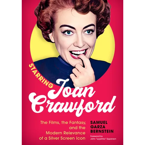 Starring Joan Crawford: The Films, the Fantasy, and the Modern Relevance of a Silver Screen Icon