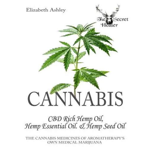 Cannabis: CBD Rich Hemp Oil, Hemp Essential Oil and Hemp Seed Oil: The Cannabis Medicines of Aromatherapy's Own Medical Marijuan