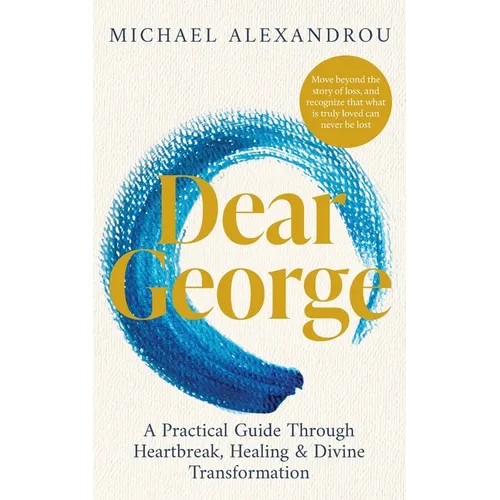 Dear George: A Practical Guide Through Heartbreak, Healing & Divine Transformation