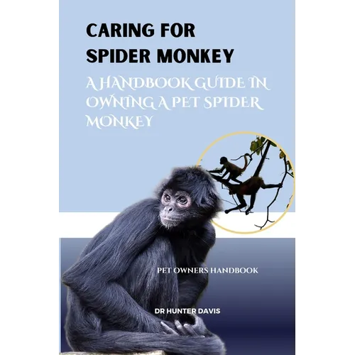 Caring for Spider Monkey: A Handbook Guide in Owning a Pet Spider Monkey