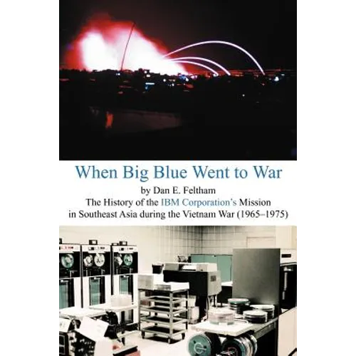 When Big Blue Went to War: A History of the IBM Corporation's Mission in Southeast Asia During the Vietnam War (1965-1975)