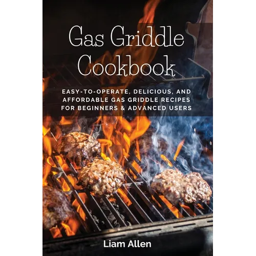 Gas Griddle Cookbook: Easy-to-Operate, Delicious, and Affordable Gas Griddle Recipes for Beginners & Advanced Users