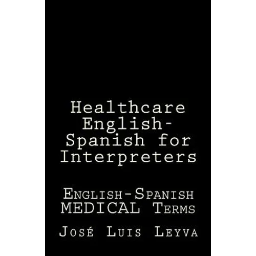Healthcare English-Spanish for Interpreters: English-Spanish Medical Terms