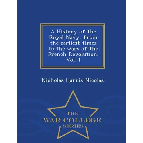 A History of the Royal Navy, from the earliest times to the wars of the French Revolution. Vol. I - War College Series