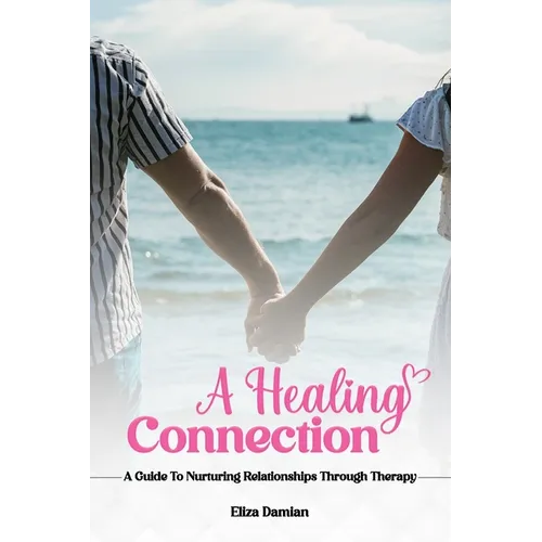 A Healing Connection: A Guide To Nurturing Relashionships Through Therapy