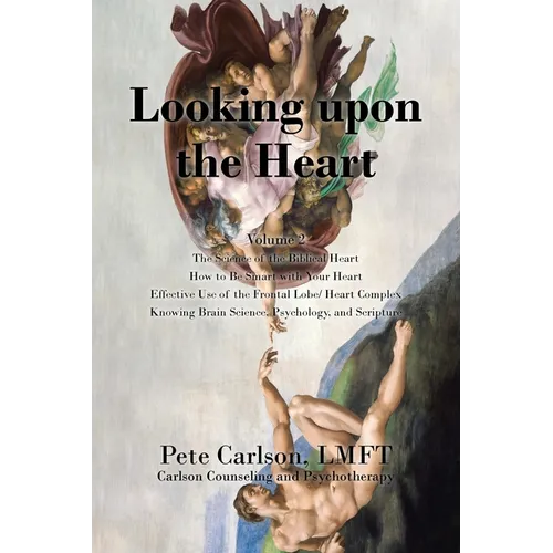 Looking upon the Heart: The Science of the Biblical Heart How to Be Smart with Your Heart Effective Use of the Frontal Lobe/ Heart Complex Knowing Bra