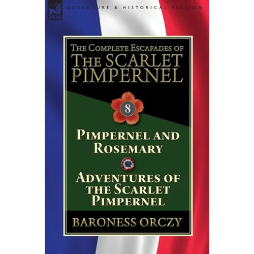 The Complete Escapades of The Scarlet Pimpernel: Volume 8-Pimpernel and Rosemary & Adventures of the Scarlet Pimpernel