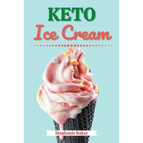 Keto Ice Cream: Discover 30 Easy to Follow Ketogenic Cookbook Ice Cream recipes for Your Low-Carb Diet with Gluten-Free and wheat to Maximize your wei