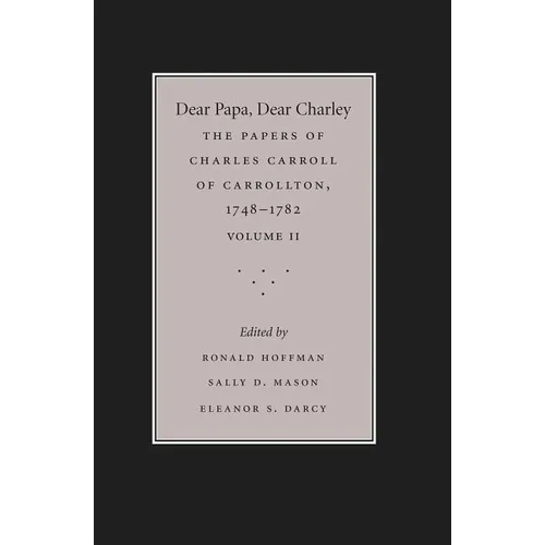 Dear Papa, Dear Charley: The Peregrinations of a Revolutionary Aristocrat, as Told by Charles Carroll of Carrollton and His Father, Charles Carroll of