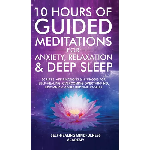 10 Hours Of Guided Meditations For Anxiety, Relaxation & Deep Sleep: Scripts, Affirmations & Hypnosis For Self-Healing, Overcoming Overthinking, Insom